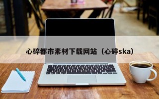 金华心碎都市素材下载网站（心碎ska）